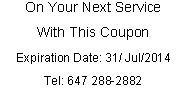 Text Box: On Your Next ServiceWith This CouponExpiration Date: 31/ Jul/2014Tel: 647 288-2882