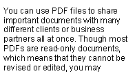 Text Box: You can use PDF files to share important documents with many different clients or business partners all at once. Though most PDFs are read-only documents, which means that they cannot be revised or edited, you may 