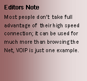 Text Box: Editors NoteMost people dont  take full advantage of  their high speed connection; it can be used for much more than browsing the Net, VOIP is just one example.